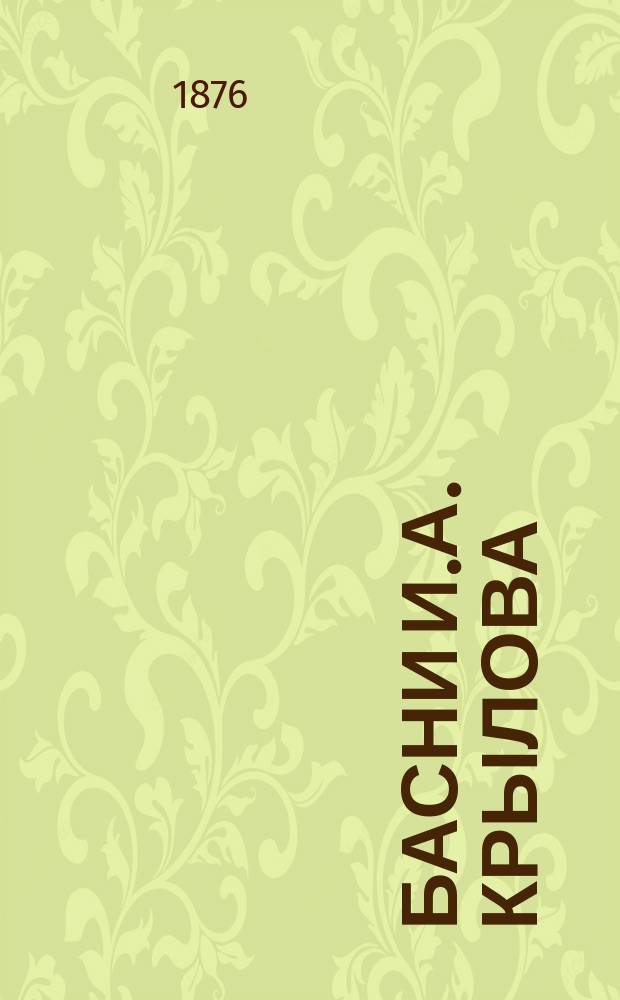...Басни И.А. Крылова : С биогр., написанной П.А. Плетневым