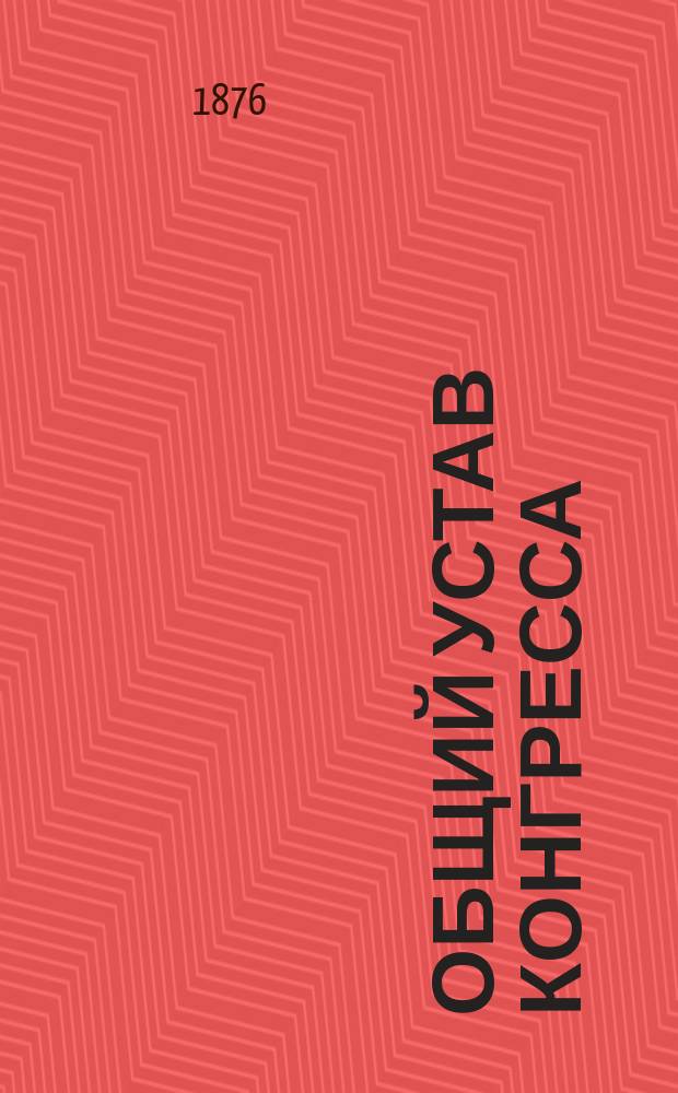 Общий устав Конгресса (составленный Главным комитетом, рассмотренный и одобренный Центральным комитетом предприятия)