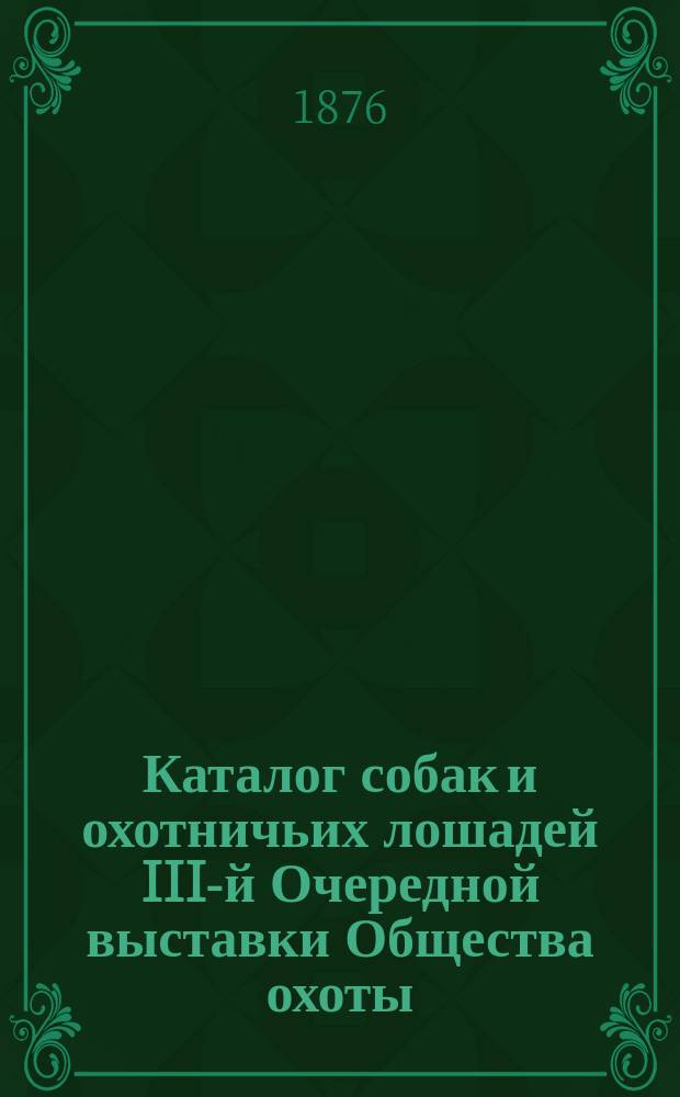 Каталог собак и охотничьих лошадей III-й Очередной выставки Общества охоты
