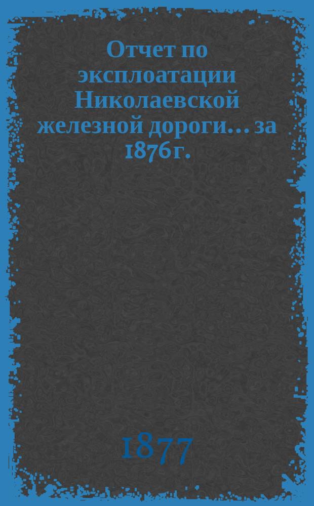 Отчет по эксплоатации Николаевской железной дороги... ... за 1876 г.