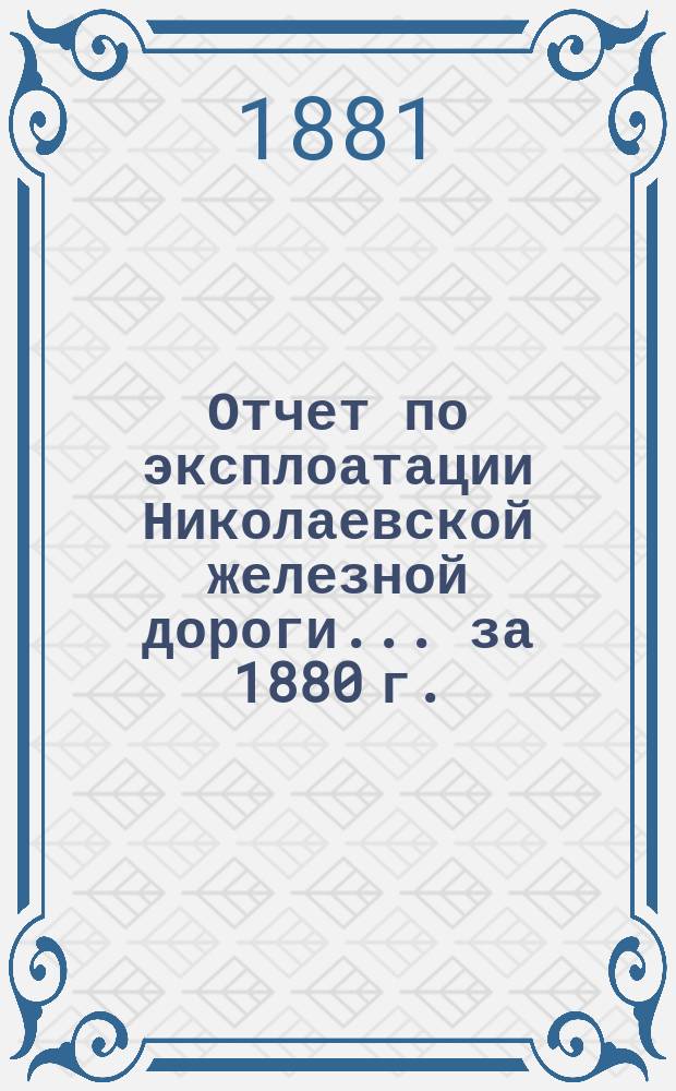 Отчет по эксплоатации Николаевской железной дороги... ... за 1880 г.