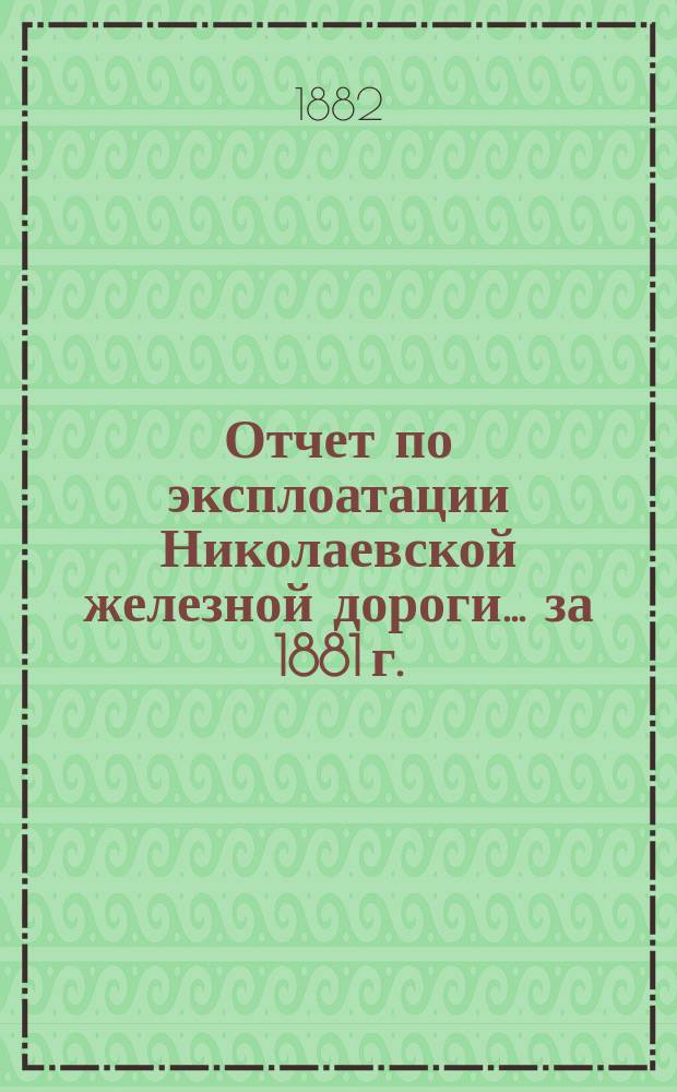 Отчет по эксплоатации Николаевской железной дороги... ... за 1881 г.
