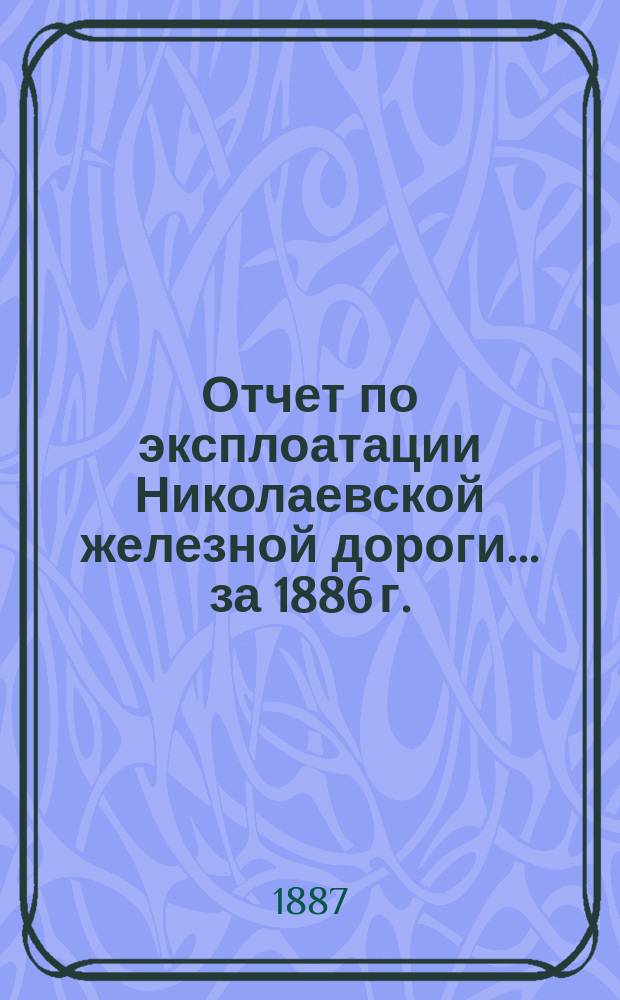 Отчет по эксплоатации Николаевской железной дороги... ... за 1886 г.