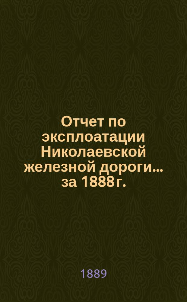 Отчет по эксплоатации Николаевской железной дороги... ... за 1888 г.