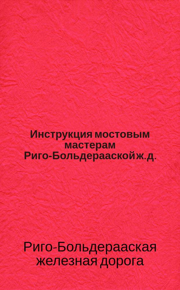 Инструкция мостовым мастерам Риго-Больдерааской ж. д.