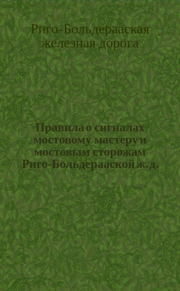 Правила о сигналах мостовому мастеру и мостовым сторожам Риго-Больдерааской ж. д.