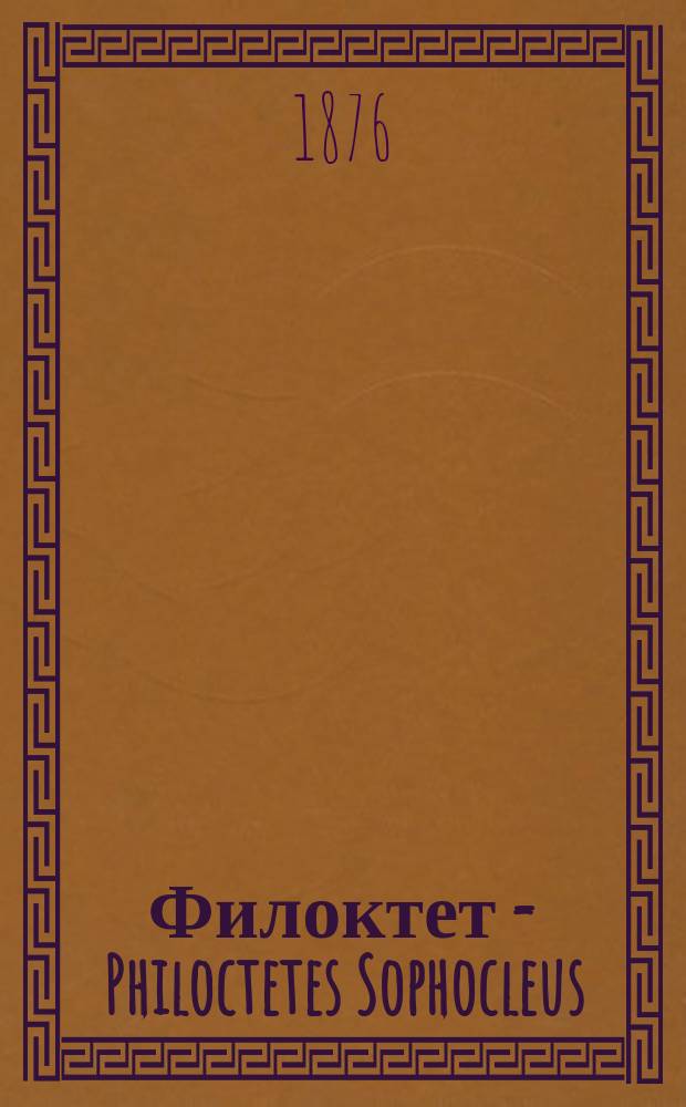 Филоктет = Philoctetes Sophocleus : Драма Софокла : Греч. текст с объясн., анализом драмы и греч.-рус. словарем