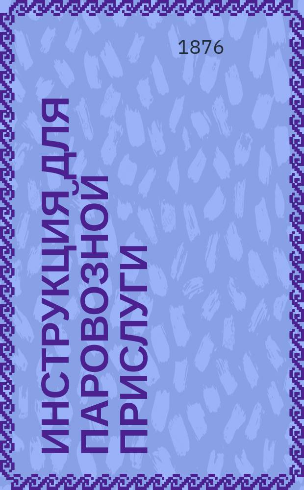 Инструкция для паровозной прислуги : С прил.