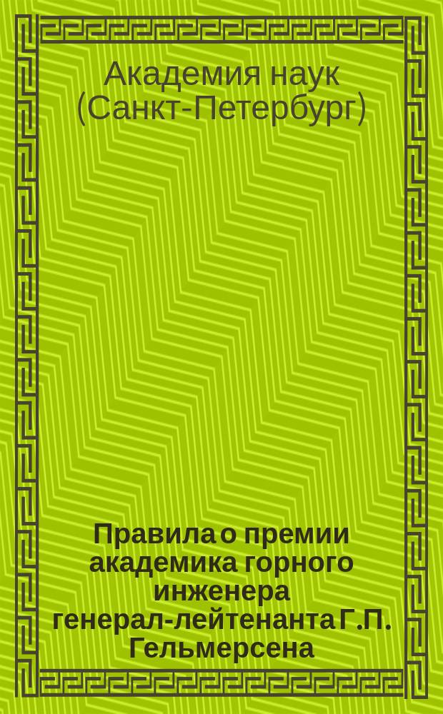 Правила о премии академика горного инженера генерал-лейтенанта Г.П. Гельмерсена : Утв. Физ.-матем. отд-нием Акад. наук 10 апр. 1879 г