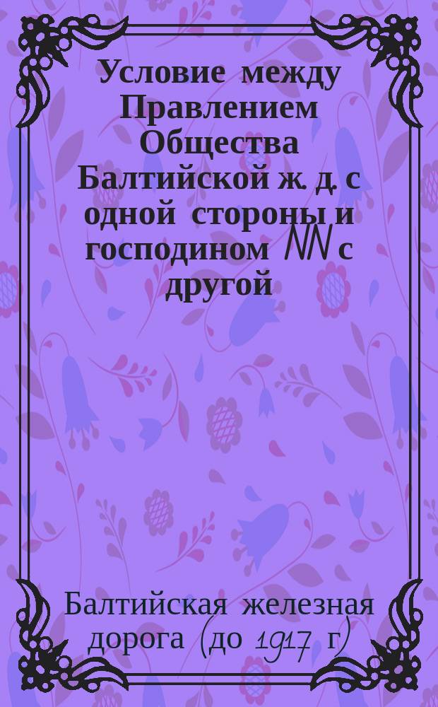 Условие между Правлением Общества Балтийской ж. д. с одной стороны и господином NN с другой...; Правила приема, сдачи и хранения товаров на Балтийской железной дороге
