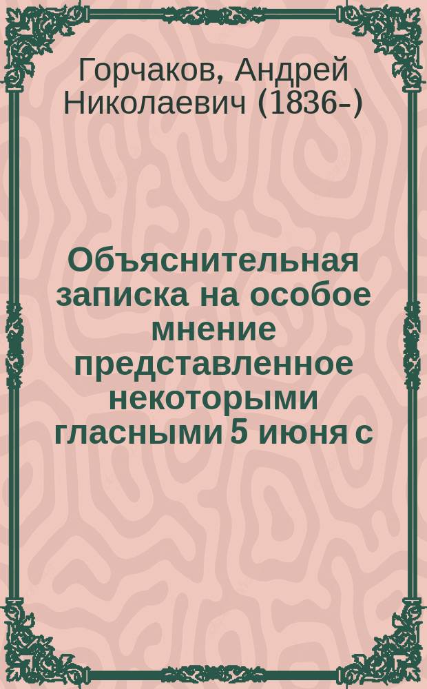 Объяснительная записка на особое мнение представленное некоторыми гласными 5 июня с.г. к приговору Московской городской думы по вопросу об окружной железной дороги