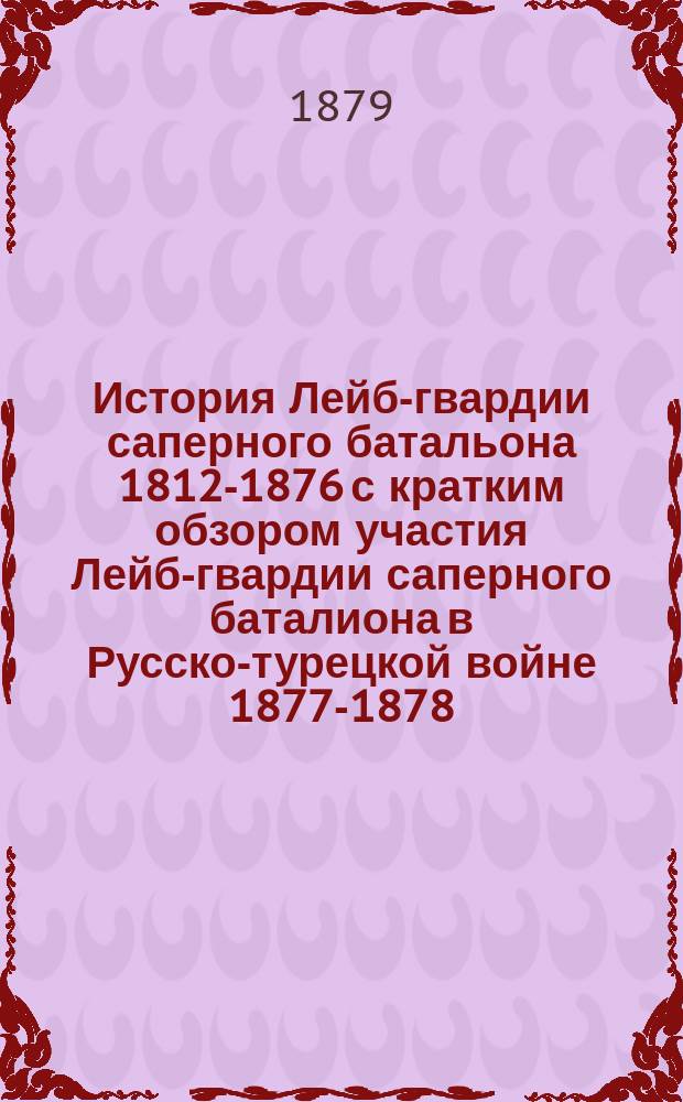 История Лейб-гвардии саперного батальона 1812-1876 с кратким обзором участия Лейб-гвардии саперного баталиона в Русско-турецкой войне 1877-1878