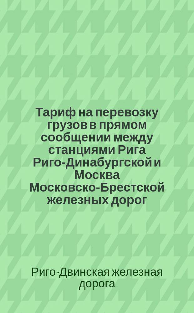 Тариф на перевозку грузов в прямом сообщении между станциями Рига Риго-Динабургской и Москва Московско-Брестской железных дорог