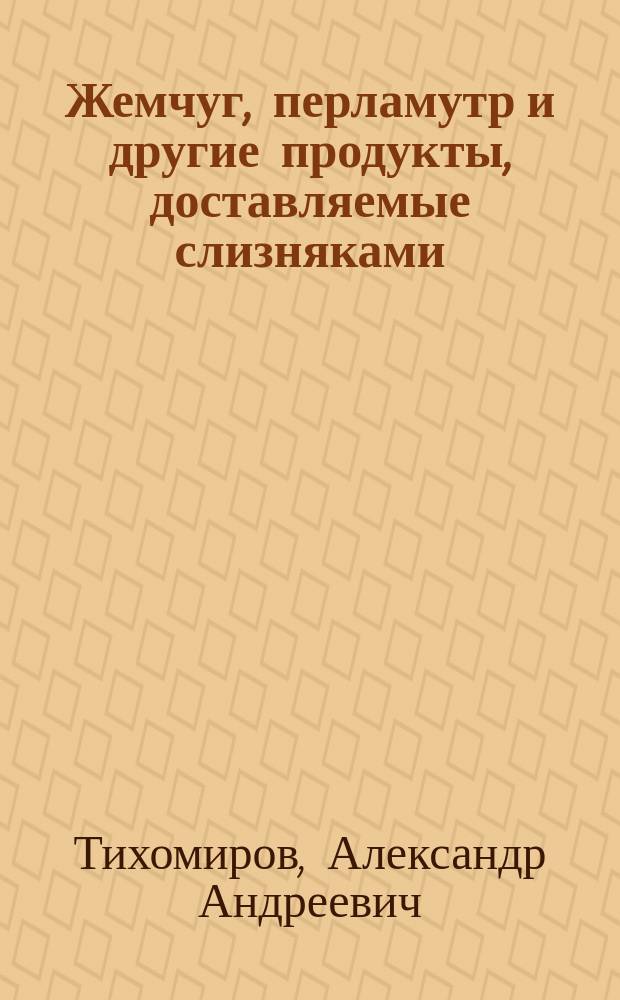 ... Жемчуг, перламутр и другие продукты, доставляемые слизняками