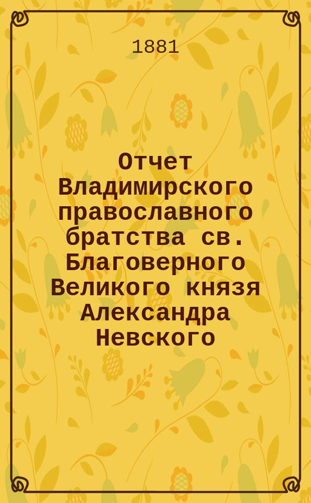 Отчет Владимирского православного братства св. Благоверного Великого князя Александра Невского... ... за 2-й г. его деятельности