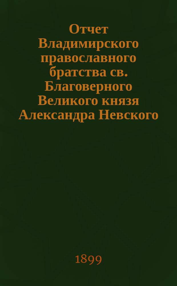 Отчет Владимирского православного братства св. Благоверного Великого князя Александра Невского... ... за 1897-98 г.