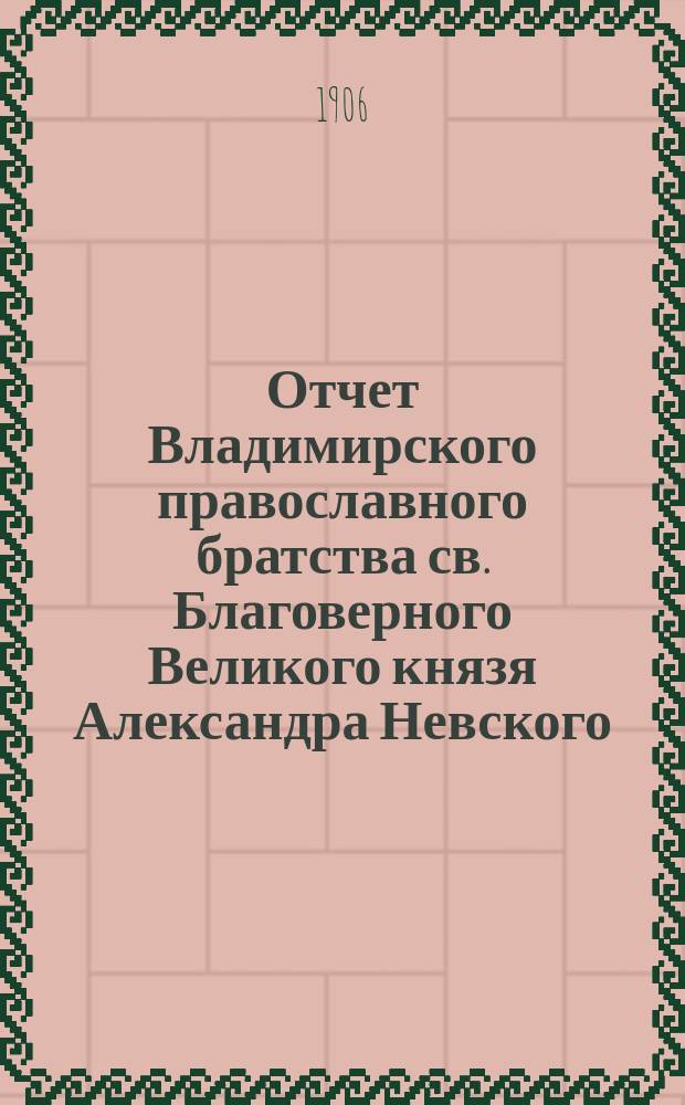 Отчет Владимирского православного братства св. Благоверного Великого князя Александра Невского... ... за 1904-1905