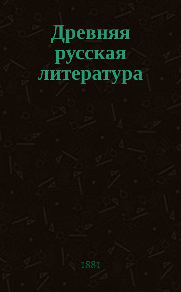 Древняя русская литература (до-петровский период) : Учебник для мужск. и женск. гимназий, ин-тов и учительск. семинарий