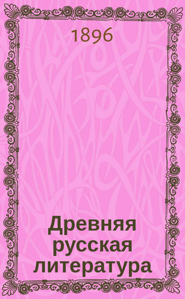 Древняя русская литература (до-петровский период) : Учебник для мужск. и женск. гимназий, ин-тов и учительск. семинарий