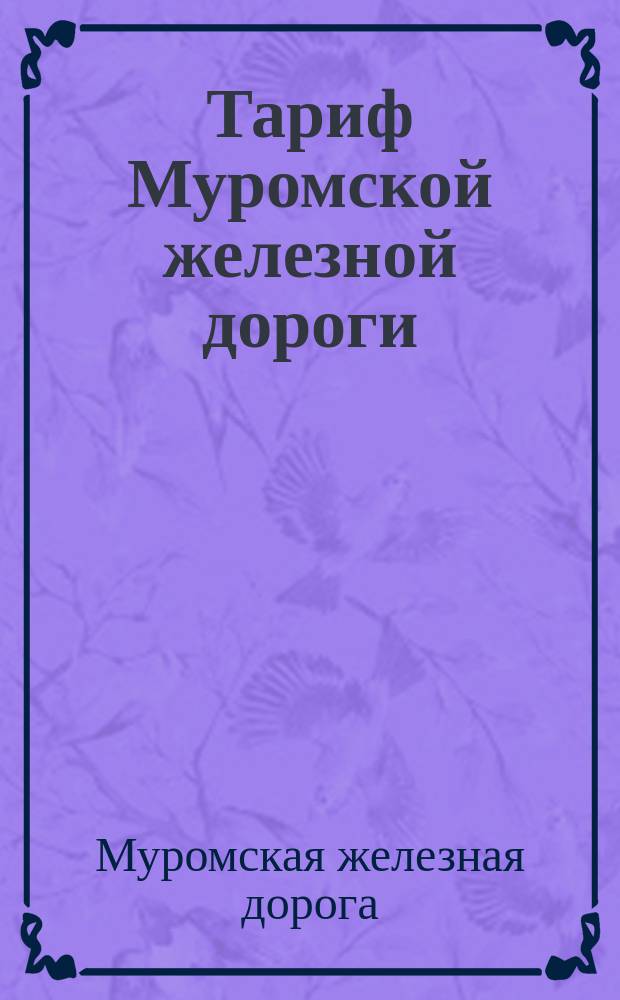 Тариф Муромской железной дороги : Действителен с 1-го янв. 1881 г