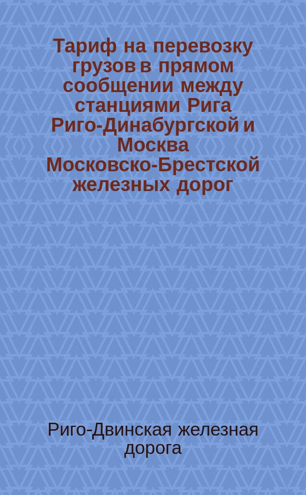 Тариф на перевозку грузов в прямом сообщении между станциями Рига Риго-Динабургской и Москва Московско-Брестской железных дорог