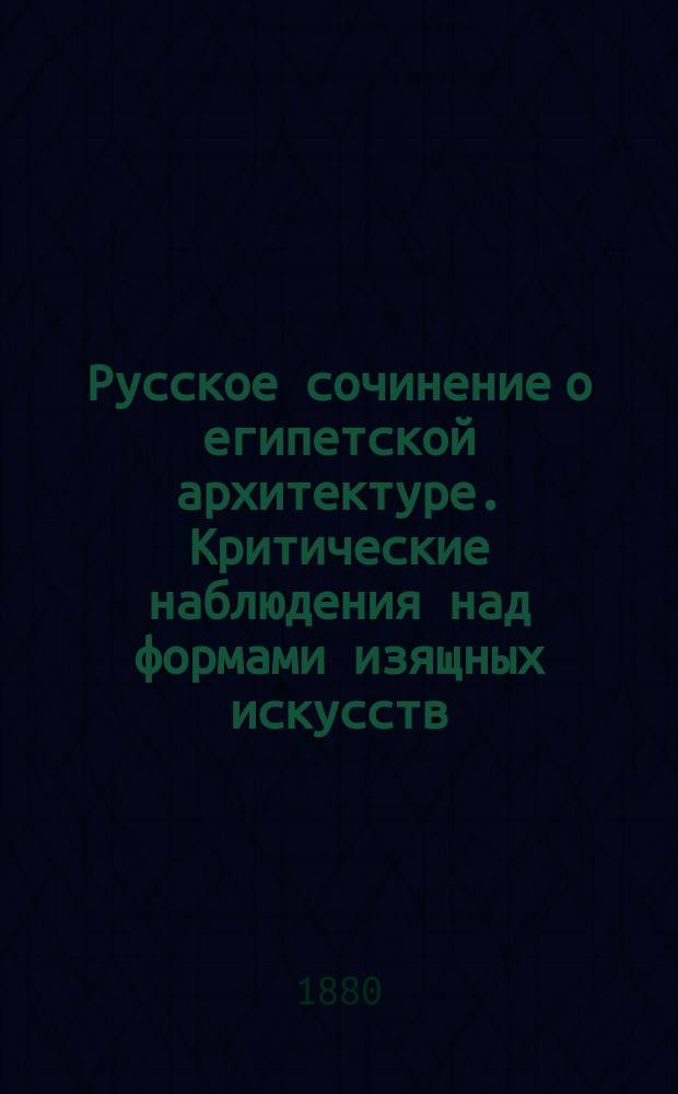 Русское сочинение о египетской архитектуре. Критические наблюдения над формами изящных искусств. Сочинение Адриана Прахова. Выпуск 1-й. Зодчество древнего Египта. СПб., 1880 : Рец.