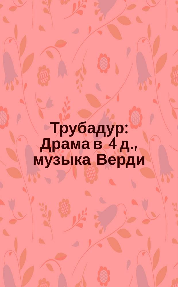 Трубадур : Драма в 4 д., музыка Верди : Краткое либретто