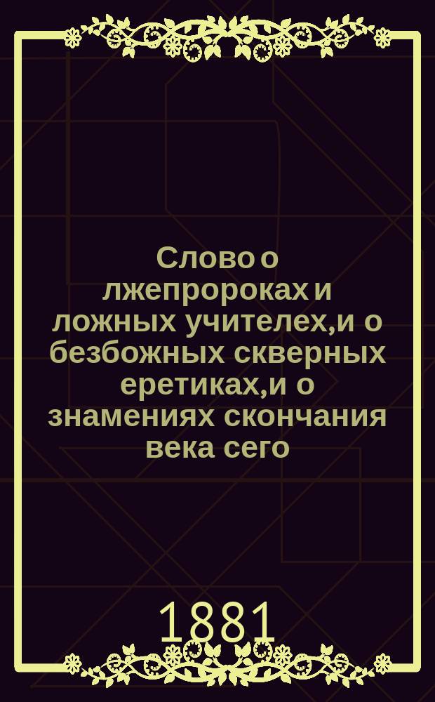 Слово о лжепророках и ложных учителех, и о безбожных скверных еретиках, и о знамениях скончания века сего, еже написал блаженный на скончании во время преставления своего, егда разлучашеся от телесе, показуя доброе воистину исхождение