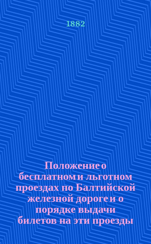 Положение о бесплатном и льготном проездах по Балтийской железной дороге и о порядке выдачи билетов на эти проезды : Утв. 6 окт. 1882 г.