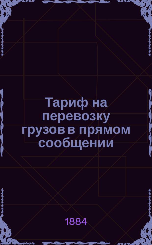 Тариф на перевозку грузов в прямом сообщении: а. со станции Ревель Балтийской железной дороги... на станцию Москва... : Действителен с 1-го апр. по 1-е сент. 1884