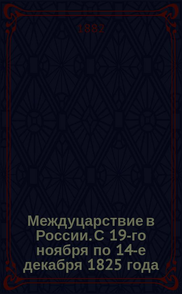 Междуцарствие в России. С 19-го ноября по 14-е декабря 1825 года : Исторические материалы