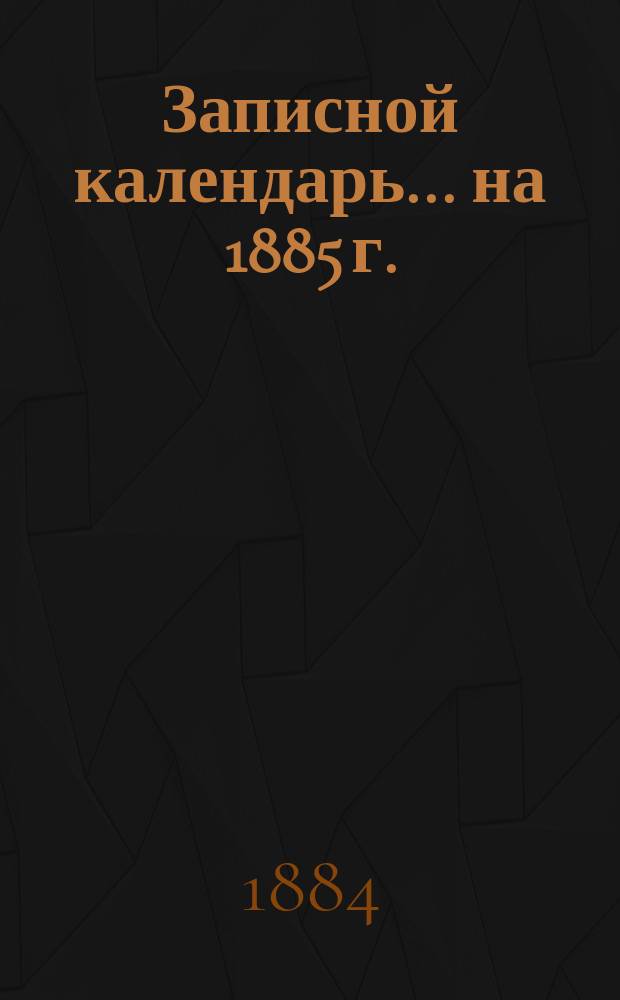 Записной календарь... ... на 1885 г.