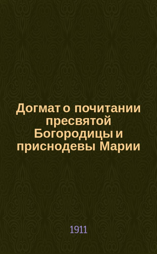 Догмат о почитании пресвятой Богородицы и приснодевы Марии : По Стефану Яворскому