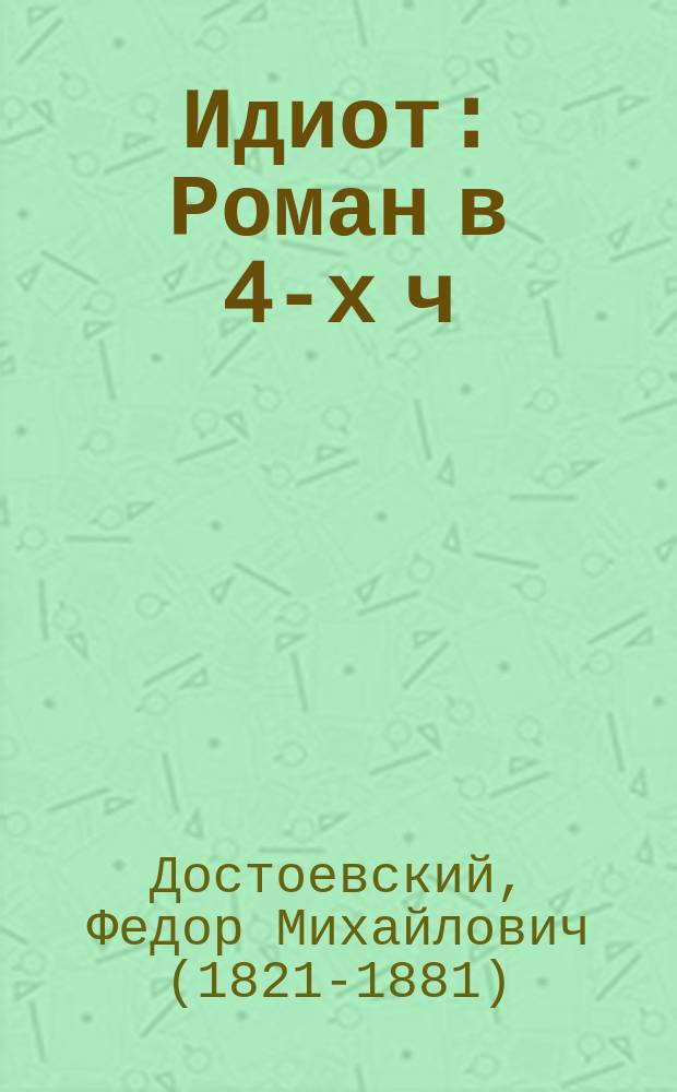 Идиот : Роман в 4-х ч