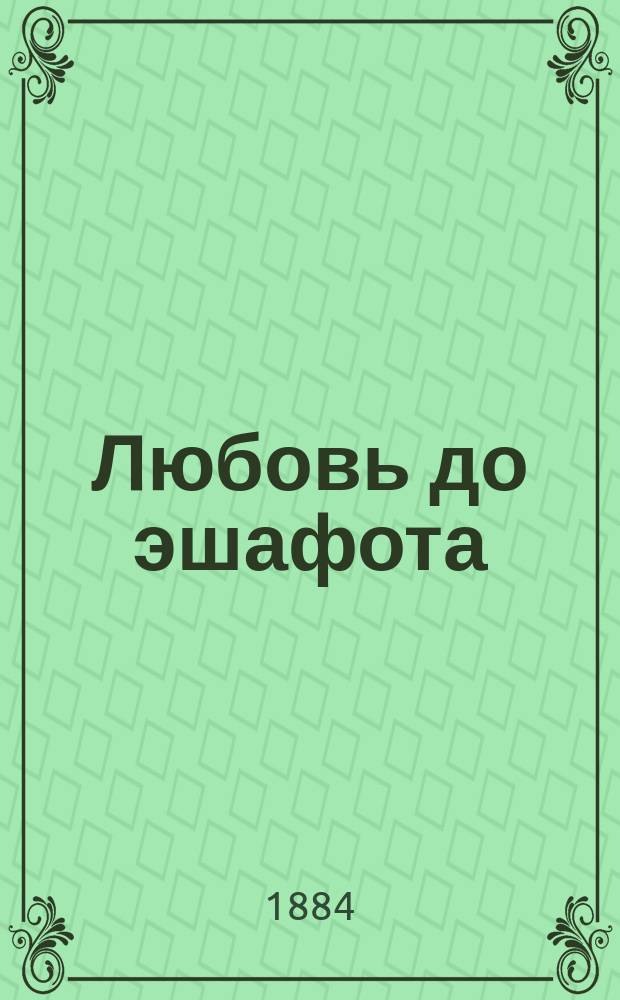 Любовь до эшафота : Исторический роман времен Ракоци : В 3-х ч