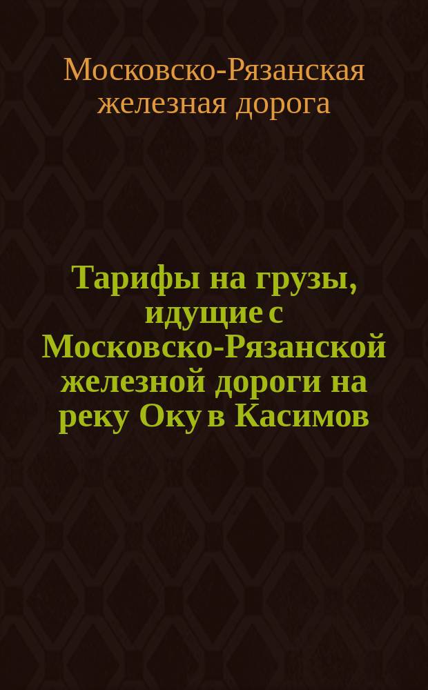 Тарифы на грузы, идущие с Московско-Рязанской железной дороги на реку Оку в Касимов