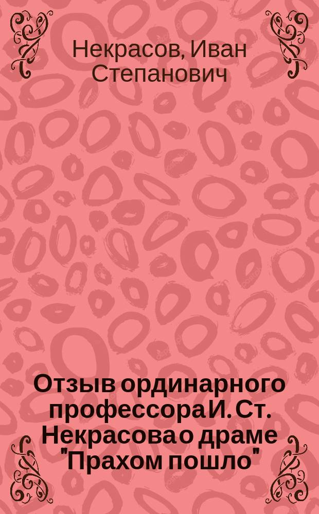 Отзыв ординарного профессора И. Ст. Некрасова о драме "Прахом пошло"