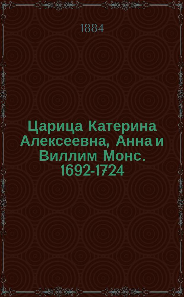 Царица Катерина Алексеевна, Анна и Виллим Монс. 1692-1724