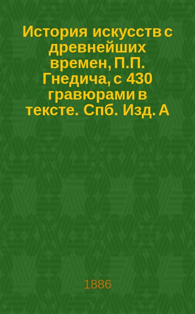 История искусств с древнейших времен, П.П. Гнедича, с 430 гравюрами в тексте. Спб. Изд. А.Ф. Маркса. 1885 : Рецензия