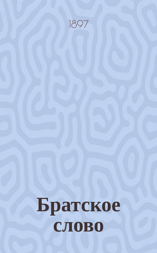 Братское слово : Книга для чтения в церковно-приходских, воскресных, домашних и вообще народных школах. Первый и второй год обучения