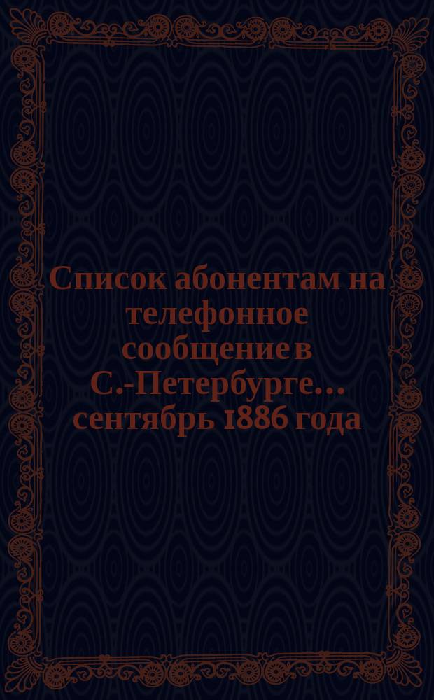 Список абонентам на телефонное сообщение в С.-Петербурге... ... сентябрь 1886 года