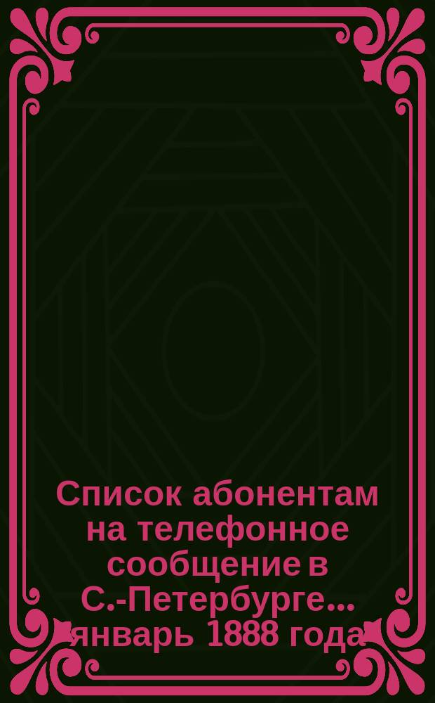Список абонентам на телефонное сообщение в С.-Петербурге... ... январь 1888 года