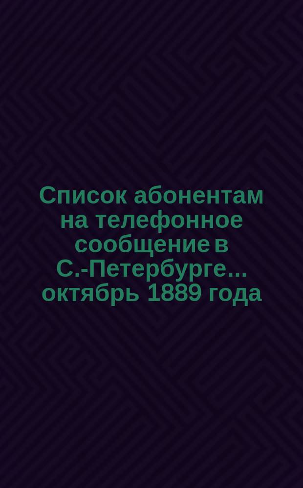 Список абонентам на телефонное сообщение в С.-Петербурге... ... октябрь 1889 года
