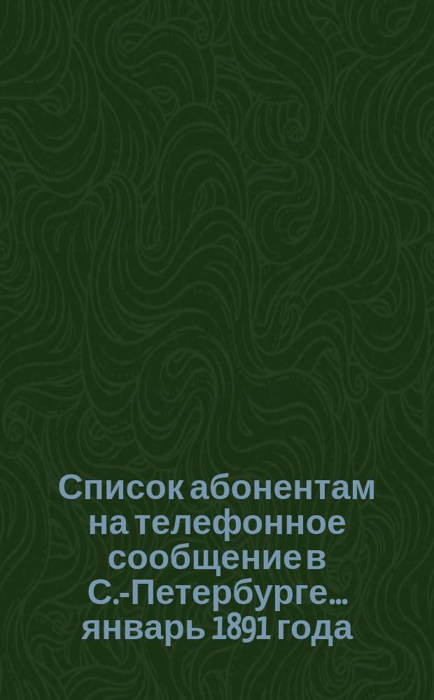 Список абонентам на телефонное сообщение в С.-Петербурге... ... январь 1891 года