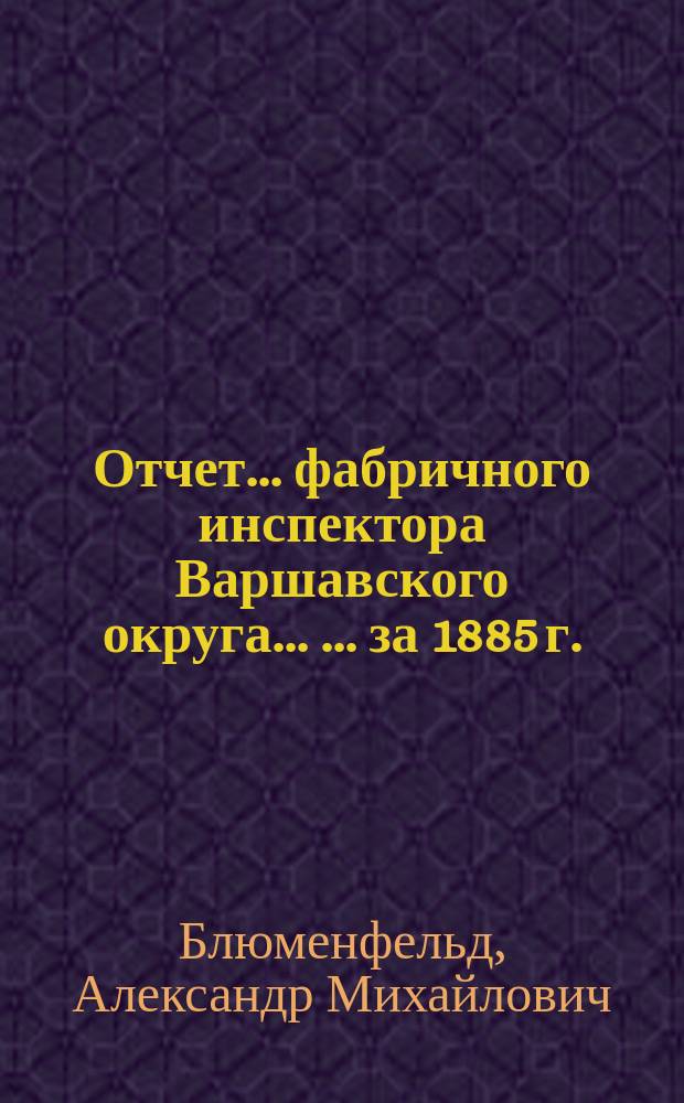 Отчет... фабричного инспектора Варшавского округа ... ... за 1885 г.
