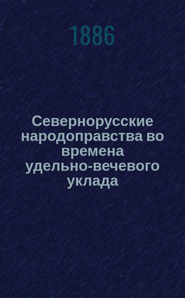 Севернорусские народоправства во времена удельно-вечевого уклада : (История Новгорода, Пскова и Вятки)