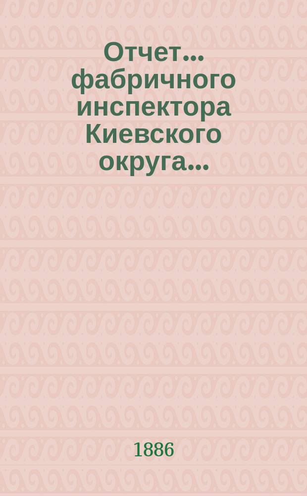 Отчет... фабричного инспектора Киевского округа ...