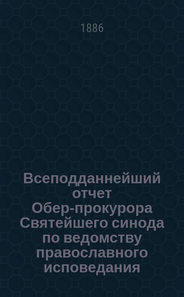 Всеподданнейший отчет Обер-прокурора Святейшего синода по ведомству православного исповедания... ... за 1884 год