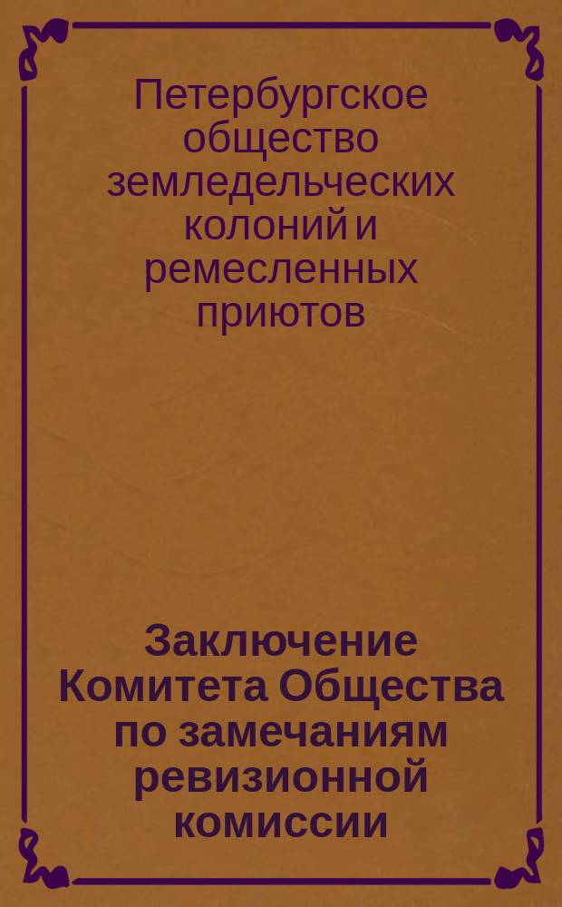 1) Заключение Комитета Общества по замечаниям ревизионной комиссии; 2) Смета на 1887 год / О-во земледельческ. колоний и ремесл. приютов. (Основано 15 янв. 1870 г.)