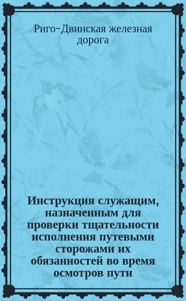 Инструкция служащим, назначенным для проверки тщательности исполнения путевыми сторожами их обязанностей во время осмотров пути